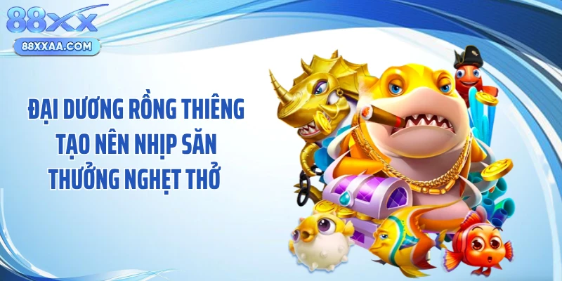 Đại dương rồng thiêng tạo nên nhịp săn thưởng nghẹt thở 